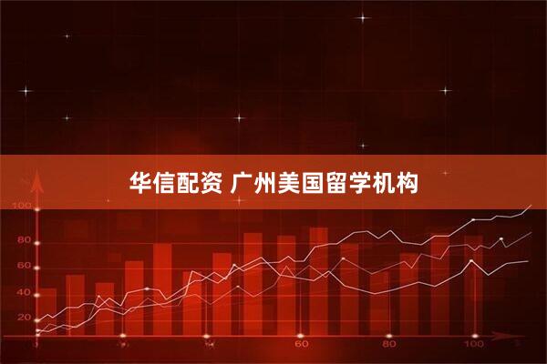 华信配资 广州美国留学机构