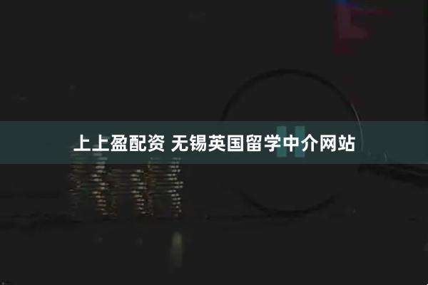 上上盈配资 无锡英国留学中介网站