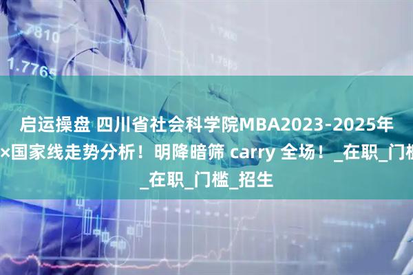 启运操盘 四川省社会科学院MBA2023-2025年复试线×国家线走势分析！明降暗筛 carry 全场！_在职_门槛_招生